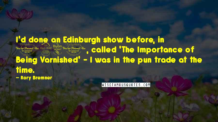 Rory Bremner Quotes: I'd done an Edinburgh show before, in 1981, called 'The Importance of Being Varnished' - I was in the pun trade at the time.