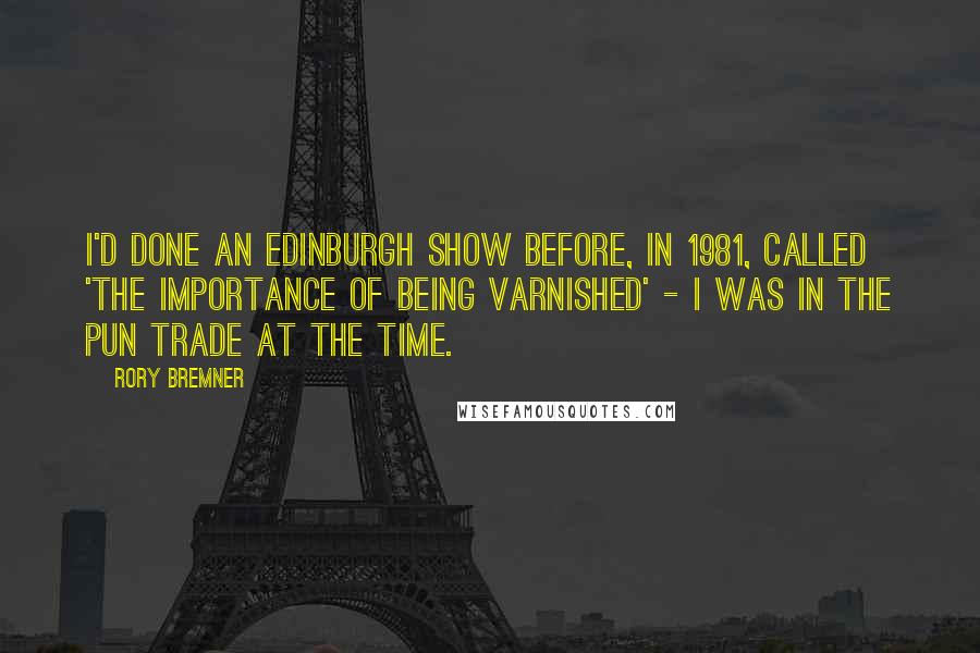 Rory Bremner Quotes: I'd done an Edinburgh show before, in 1981, called 'The Importance of Being Varnished' - I was in the pun trade at the time.