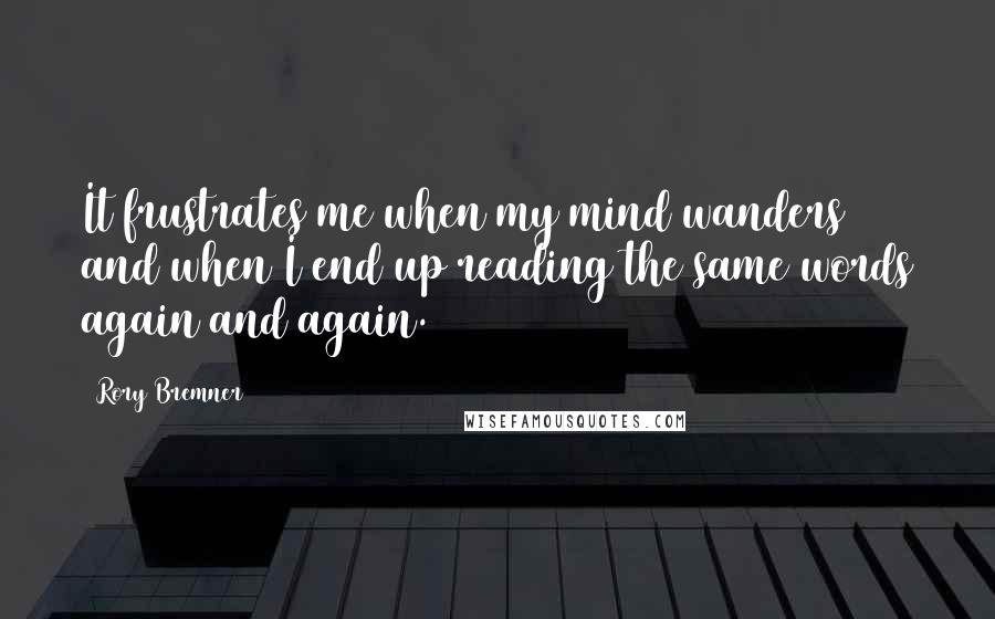 Rory Bremner Quotes: It frustrates me when my mind wanders and when I end up reading the same words again and again.