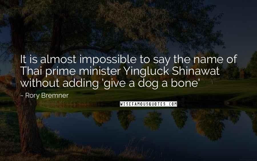 Rory Bremner Quotes: It is almost impossible to say the name of Thai prime minister Yingluck Shinawat without adding 'give a dog a bone'