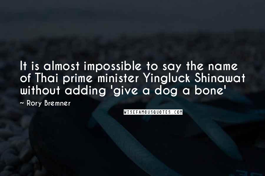 Rory Bremner Quotes: It is almost impossible to say the name of Thai prime minister Yingluck Shinawat without adding 'give a dog a bone'