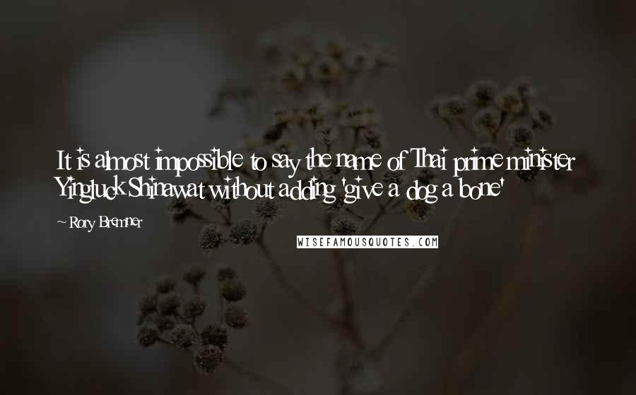 Rory Bremner Quotes: It is almost impossible to say the name of Thai prime minister Yingluck Shinawat without adding 'give a dog a bone'