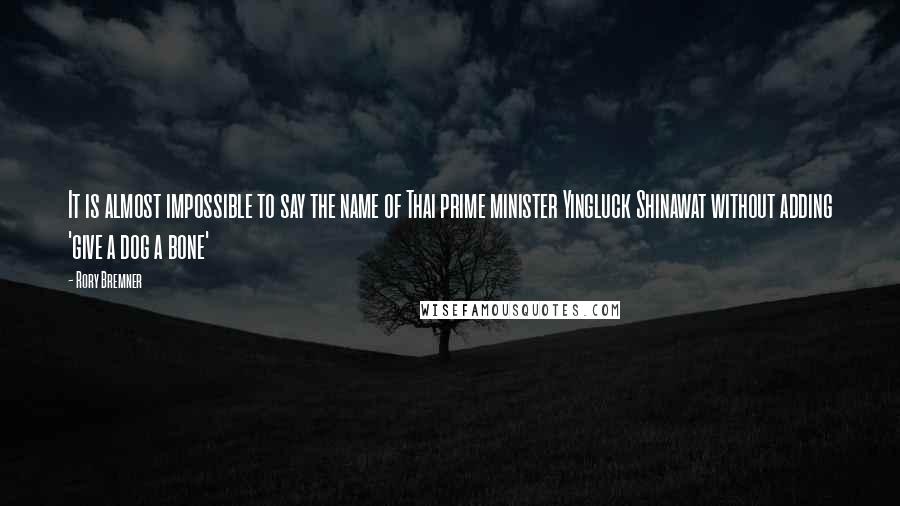 Rory Bremner Quotes: It is almost impossible to say the name of Thai prime minister Yingluck Shinawat without adding 'give a dog a bone'