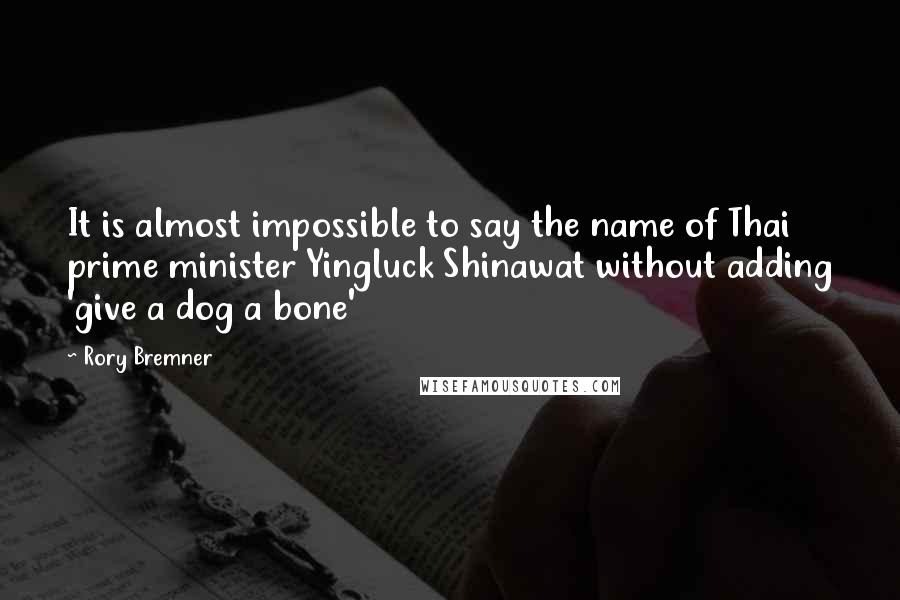 Rory Bremner Quotes: It is almost impossible to say the name of Thai prime minister Yingluck Shinawat without adding 'give a dog a bone'