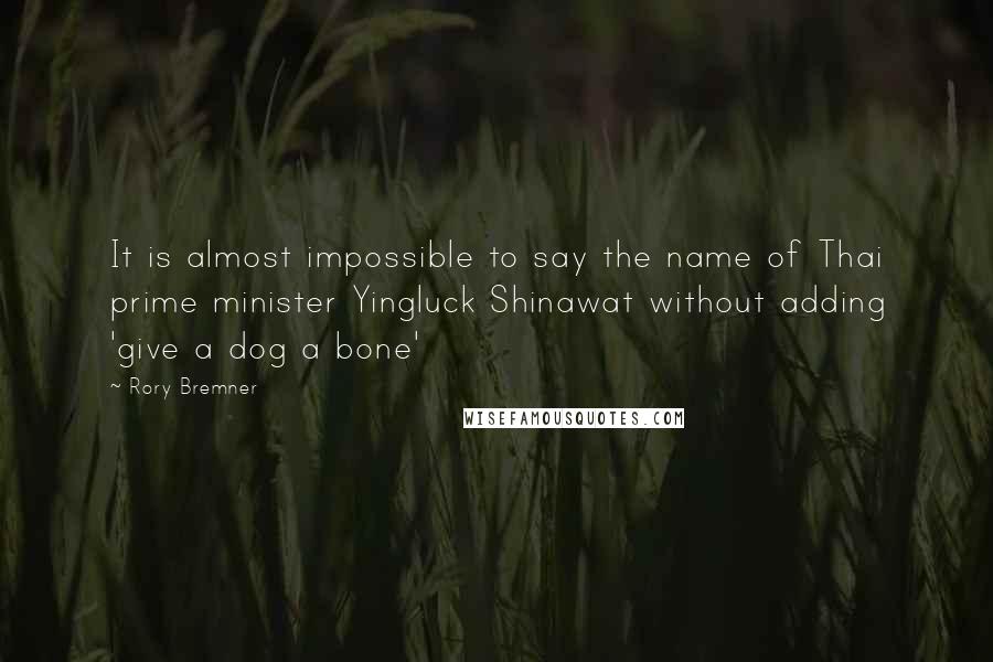 Rory Bremner Quotes: It is almost impossible to say the name of Thai prime minister Yingluck Shinawat without adding 'give a dog a bone'