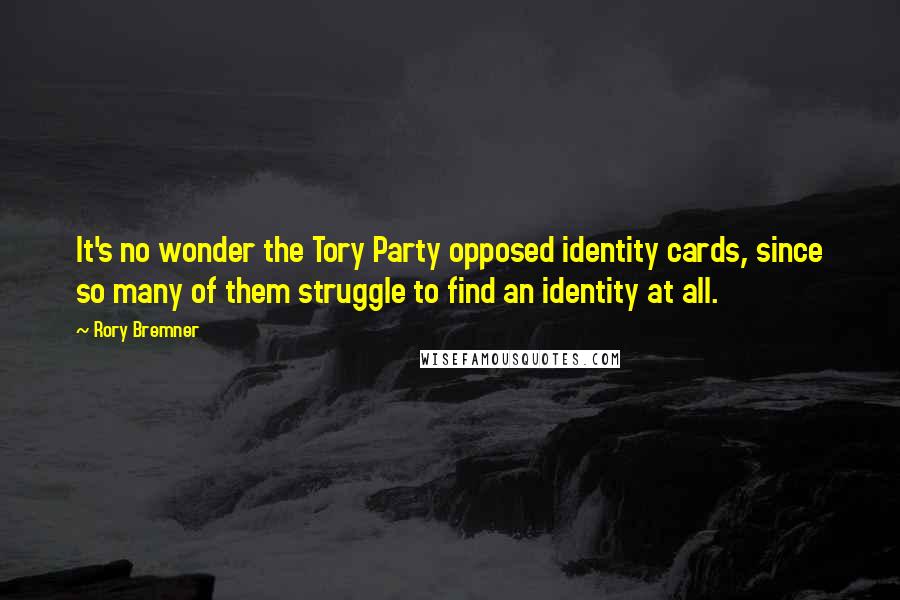 Rory Bremner Quotes: It's no wonder the Tory Party opposed identity cards, since so many of them struggle to find an identity at all.