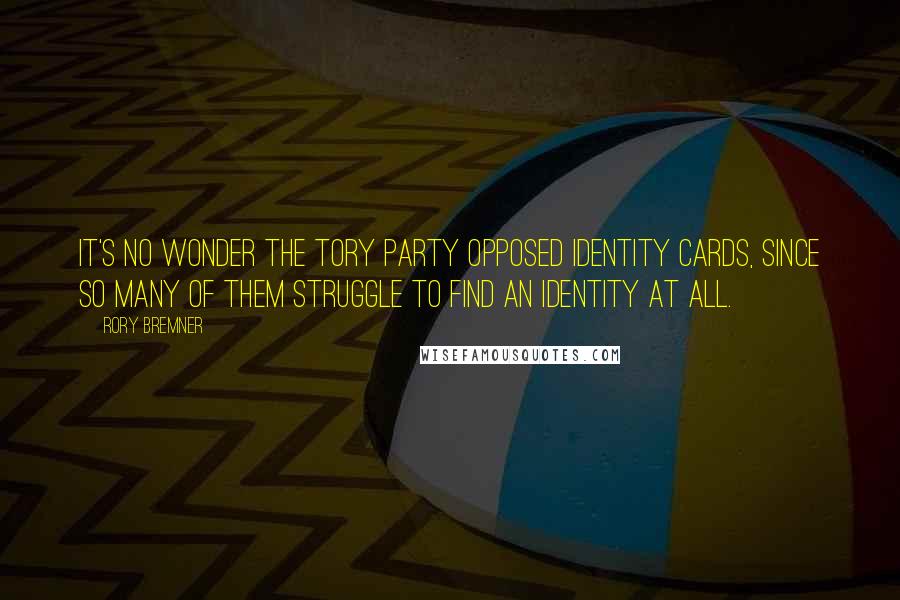 Rory Bremner Quotes: It's no wonder the Tory Party opposed identity cards, since so many of them struggle to find an identity at all.