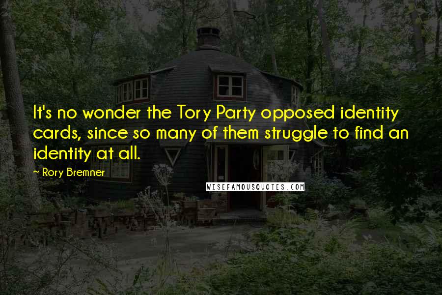 Rory Bremner Quotes: It's no wonder the Tory Party opposed identity cards, since so many of them struggle to find an identity at all.