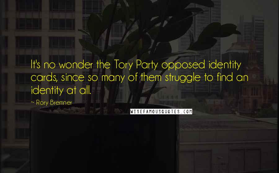 Rory Bremner Quotes: It's no wonder the Tory Party opposed identity cards, since so many of them struggle to find an identity at all.