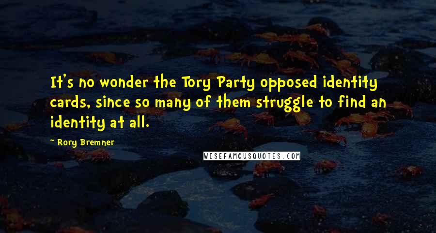 Rory Bremner Quotes: It's no wonder the Tory Party opposed identity cards, since so many of them struggle to find an identity at all.