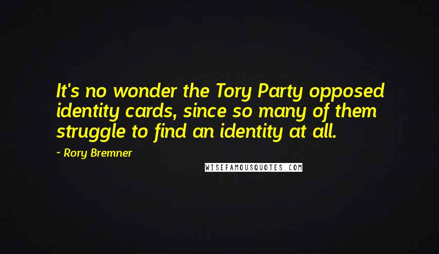 Rory Bremner Quotes: It's no wonder the Tory Party opposed identity cards, since so many of them struggle to find an identity at all.