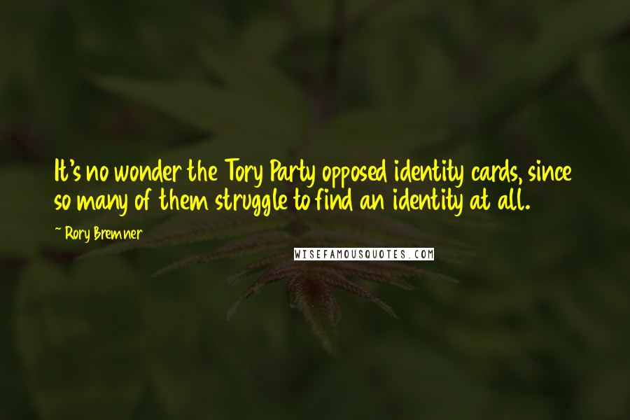 Rory Bremner Quotes: It's no wonder the Tory Party opposed identity cards, since so many of them struggle to find an identity at all.