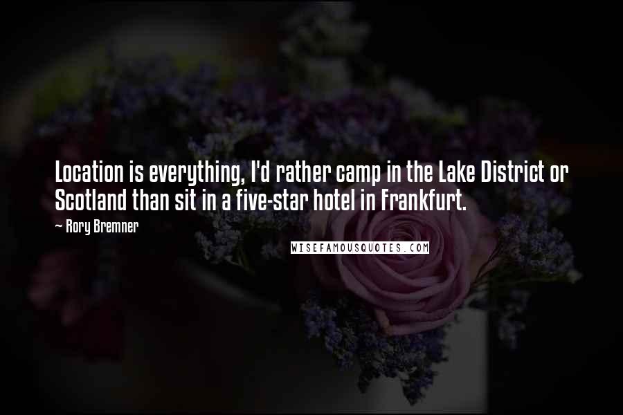 Rory Bremner Quotes: Location is everything, I'd rather camp in the Lake District or Scotland than sit in a five-star hotel in Frankfurt.