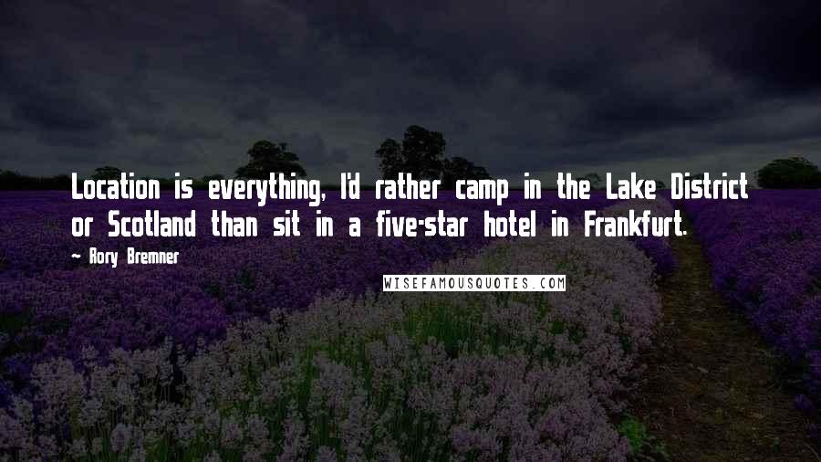 Rory Bremner Quotes: Location is everything, I'd rather camp in the Lake District or Scotland than sit in a five-star hotel in Frankfurt.