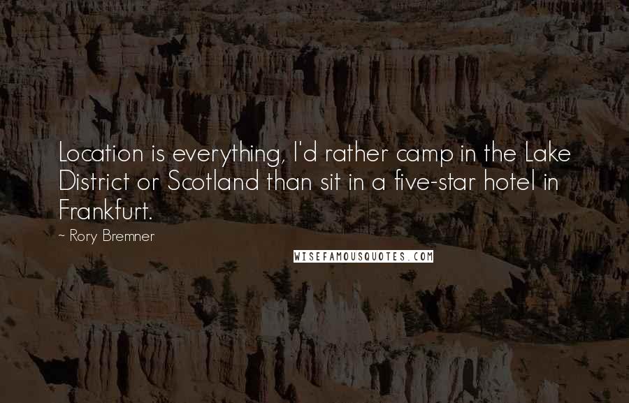 Rory Bremner Quotes: Location is everything, I'd rather camp in the Lake District or Scotland than sit in a five-star hotel in Frankfurt.