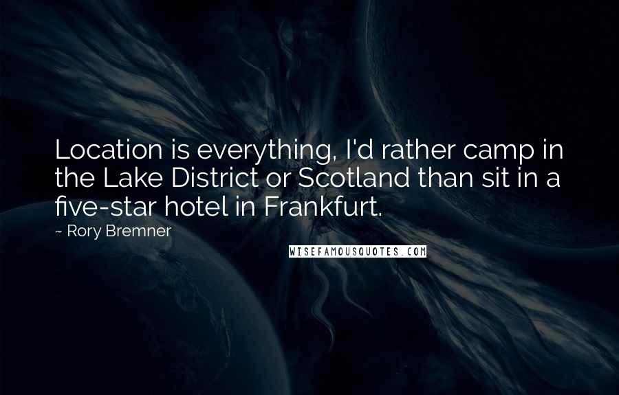 Rory Bremner Quotes: Location is everything, I'd rather camp in the Lake District or Scotland than sit in a five-star hotel in Frankfurt.