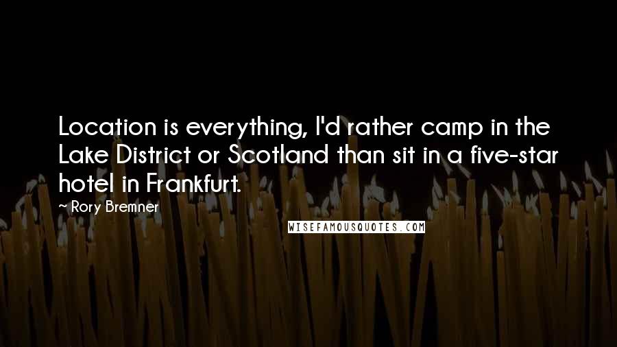 Rory Bremner Quotes: Location is everything, I'd rather camp in the Lake District or Scotland than sit in a five-star hotel in Frankfurt.