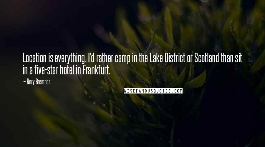 Rory Bremner Quotes: Location is everything, I'd rather camp in the Lake District or Scotland than sit in a five-star hotel in Frankfurt.