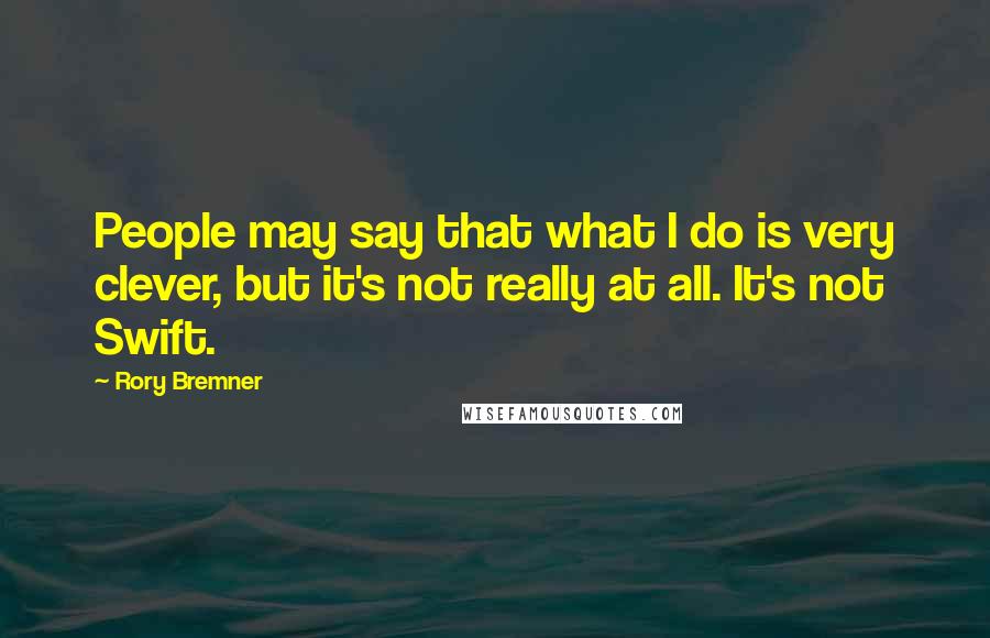 Rory Bremner Quotes: People may say that what I do is very clever, but it's not really at all. It's not Swift.