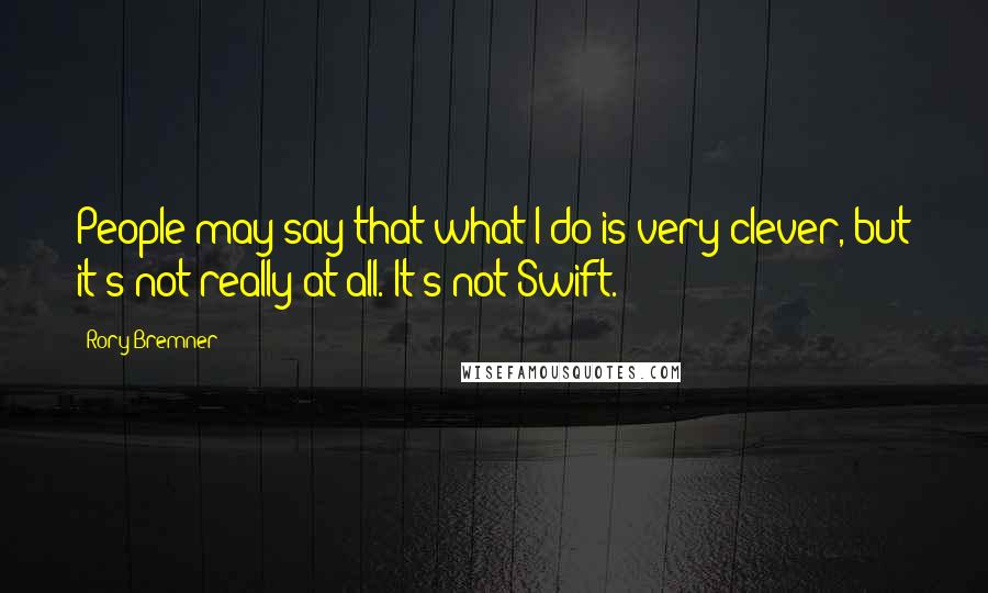 Rory Bremner Quotes: People may say that what I do is very clever, but it's not really at all. It's not Swift.