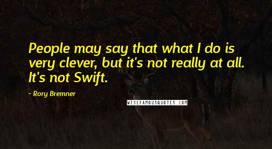 Rory Bremner Quotes: People may say that what I do is very clever, but it's not really at all. It's not Swift.