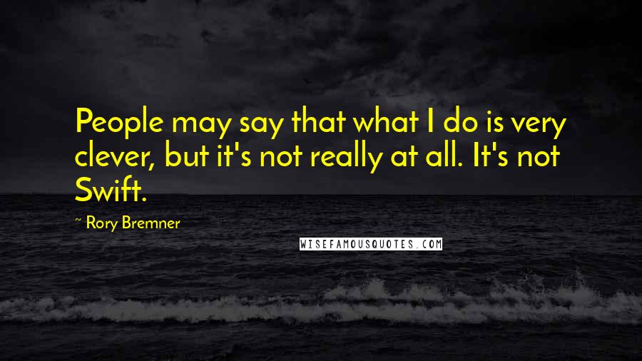 Rory Bremner Quotes: People may say that what I do is very clever, but it's not really at all. It's not Swift.