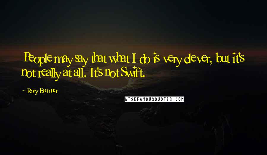 Rory Bremner Quotes: People may say that what I do is very clever, but it's not really at all. It's not Swift.