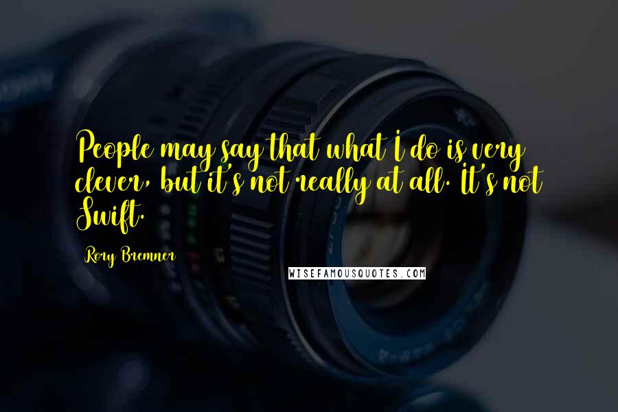 Rory Bremner Quotes: People may say that what I do is very clever, but it's not really at all. It's not Swift.