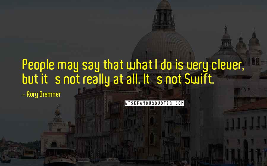 Rory Bremner Quotes: People may say that what I do is very clever, but it's not really at all. It's not Swift.