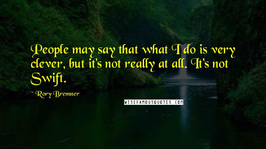 Rory Bremner Quotes: People may say that what I do is very clever, but it's not really at all. It's not Swift.