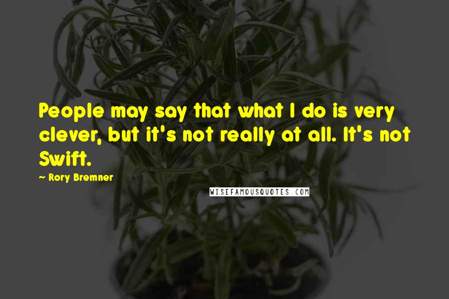 Rory Bremner Quotes: People may say that what I do is very clever, but it's not really at all. It's not Swift.