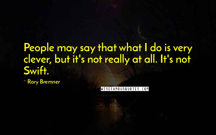 Rory Bremner Quotes: People may say that what I do is very clever, but it's not really at all. It's not Swift.