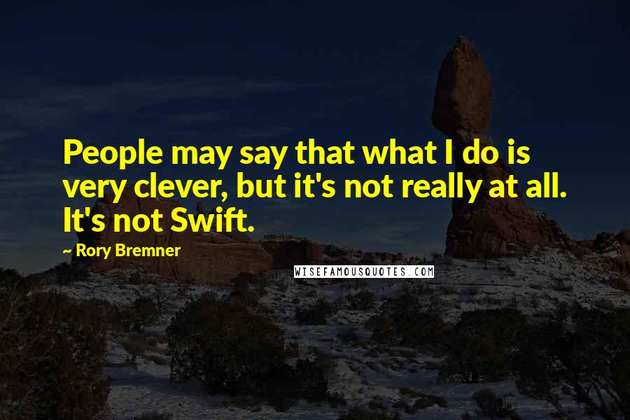 Rory Bremner Quotes: People may say that what I do is very clever, but it's not really at all. It's not Swift.