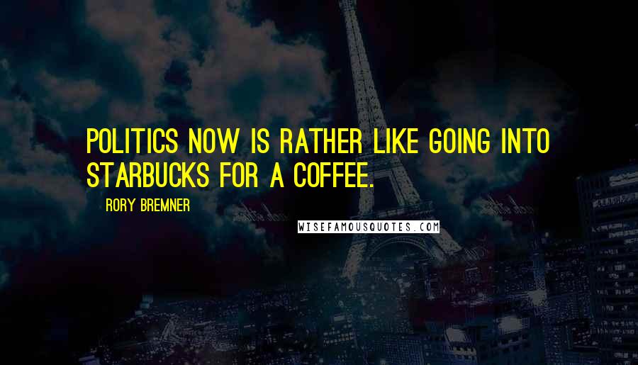 Rory Bremner Quotes: Politics now is rather like going into Starbucks for a coffee.