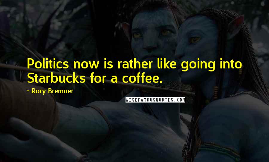 Rory Bremner Quotes: Politics now is rather like going into Starbucks for a coffee.