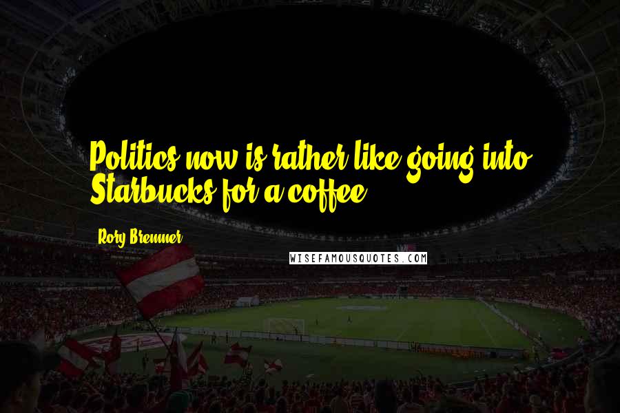 Rory Bremner Quotes: Politics now is rather like going into Starbucks for a coffee.