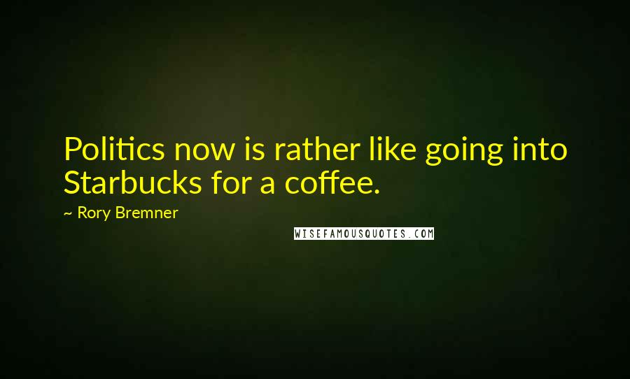 Rory Bremner Quotes: Politics now is rather like going into Starbucks for a coffee.