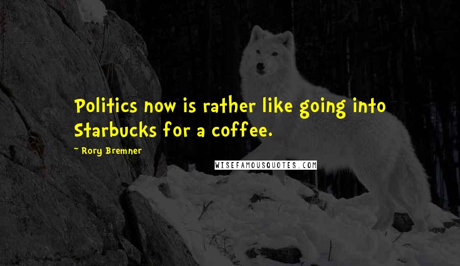 Rory Bremner Quotes: Politics now is rather like going into Starbucks for a coffee.