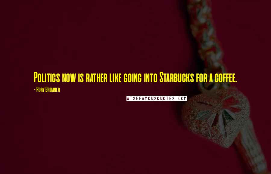 Rory Bremner Quotes: Politics now is rather like going into Starbucks for a coffee.