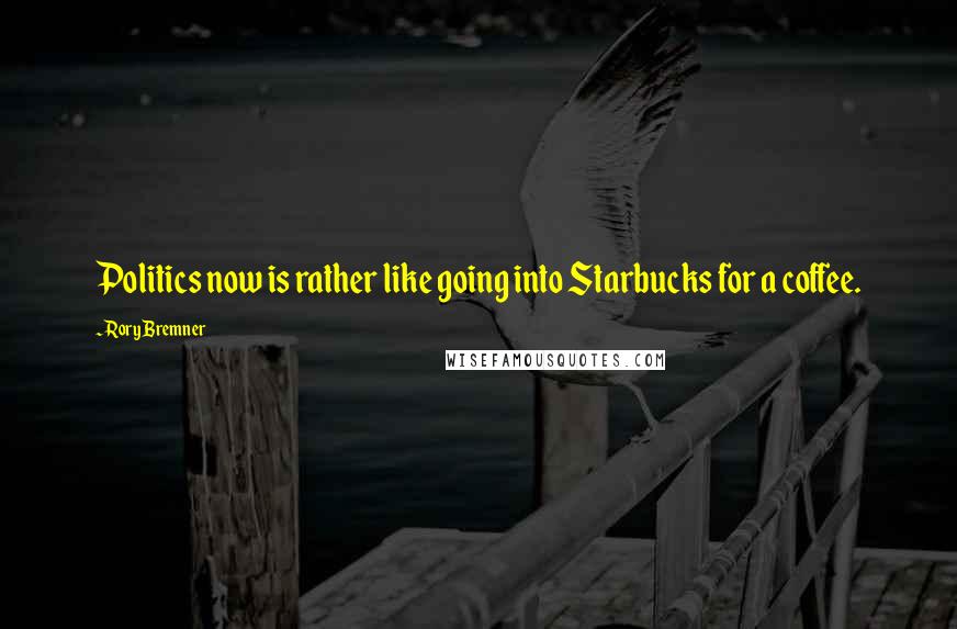 Rory Bremner Quotes: Politics now is rather like going into Starbucks for a coffee.