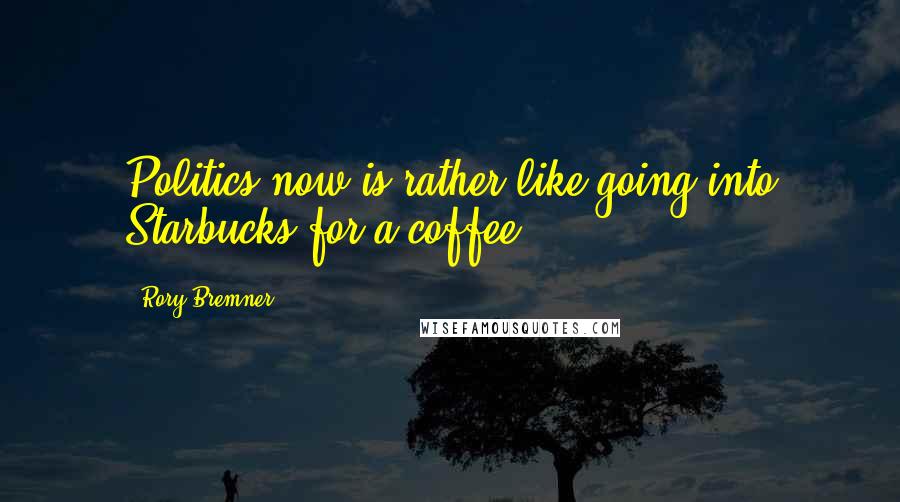 Rory Bremner Quotes: Politics now is rather like going into Starbucks for a coffee.