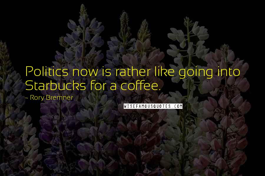 Rory Bremner Quotes: Politics now is rather like going into Starbucks for a coffee.