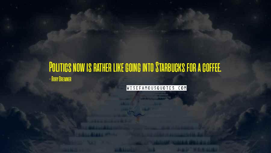 Rory Bremner Quotes: Politics now is rather like going into Starbucks for a coffee.