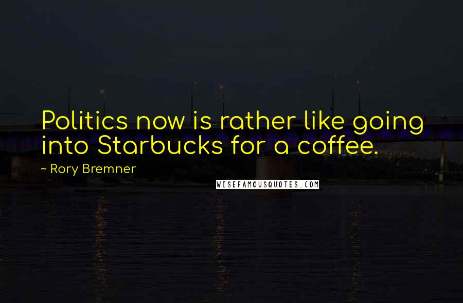 Rory Bremner Quotes: Politics now is rather like going into Starbucks for a coffee.