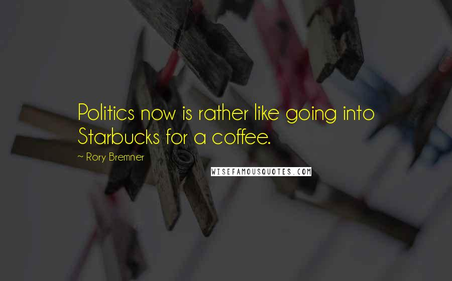 Rory Bremner Quotes: Politics now is rather like going into Starbucks for a coffee.
