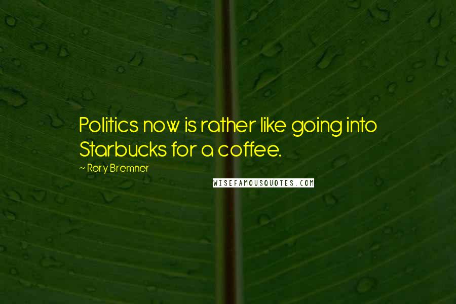 Rory Bremner Quotes: Politics now is rather like going into Starbucks for a coffee.