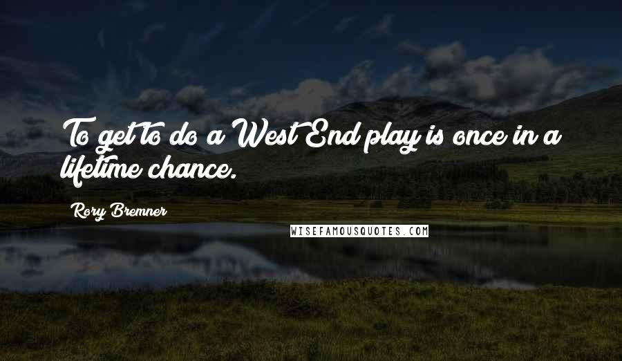 Rory Bremner Quotes: To get to do a West End play is once in a lifetime chance.