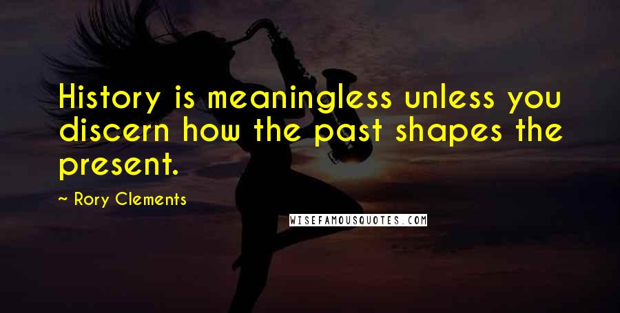 Rory Clements Quotes: History is meaningless unless you discern how the past shapes the present.