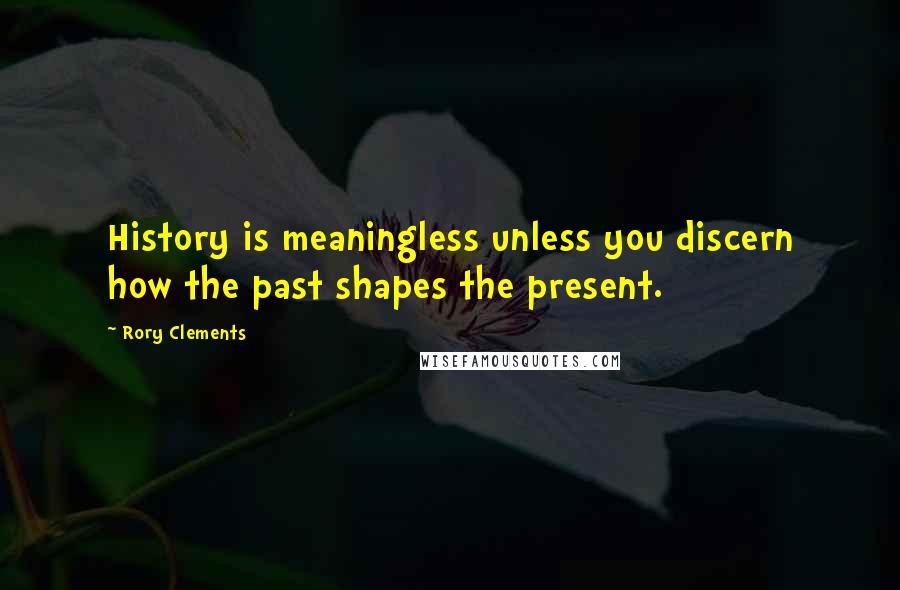 Rory Clements Quotes: History is meaningless unless you discern how the past shapes the present.