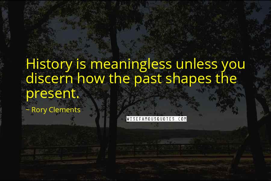 Rory Clements Quotes: History is meaningless unless you discern how the past shapes the present.